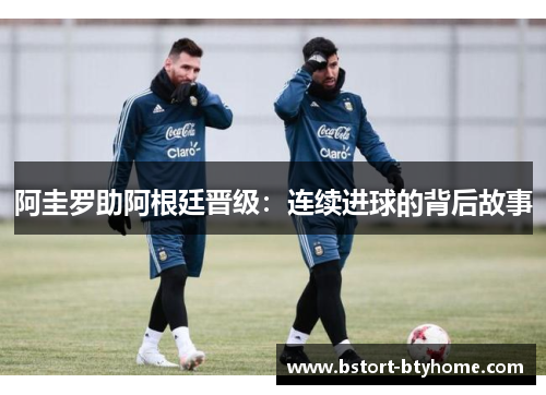 阿圭罗助阿根廷晋级：连续进球的背后故事