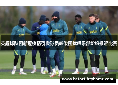英超球队因新冠疫情引发球员感染困扰俱乐部纷纷推迟比赛