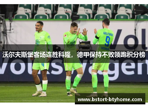 沃尔夫斯堡客场连胜科隆，德甲保持不败领跑积分榜