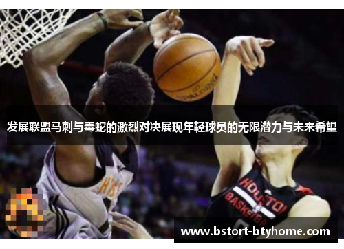 发展联盟马刺与毒蛇的激烈对决展现年轻球员的无限潜力与未来希望