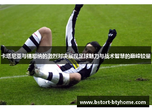 卡塔尼亚与锡耶纳的激烈对决展现足球魅力与战术智慧的巅峰较量