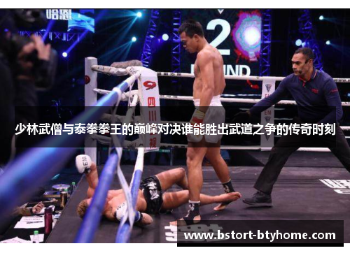 少林武僧与泰拳拳王的巅峰对决谁能胜出武道之争的传奇时刻