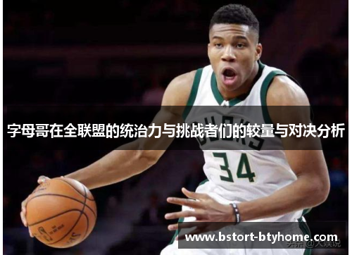 字母哥在全联盟的统治力与挑战者们的较量与对决分析