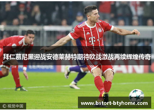 拜仁慕尼黑迎战安德莱赫特期待欧战激战再续辉煌传奇
