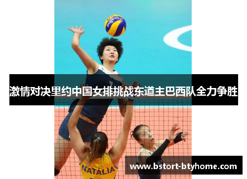 激情对决里约中国女排挑战东道主巴西队全力争胜