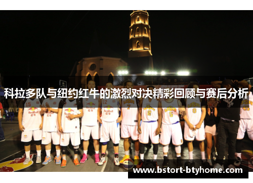 科拉多队与纽约红牛的激烈对决精彩回顾与赛后分析